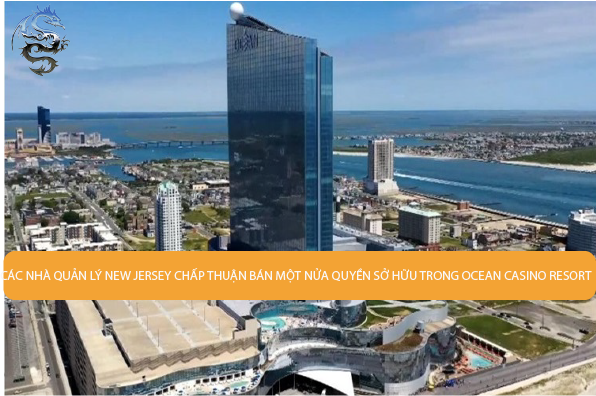 Các nhà quản lý New Jersey chấp thuận bán một nửa quyền sở hữu trong Ocean Casino Resort