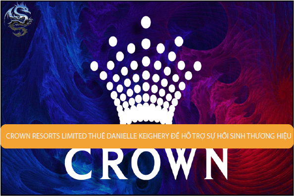 Crown Resorts Limited thuê Danielle Keighery để hỗ trợ sự hồi sinh thương hiệu