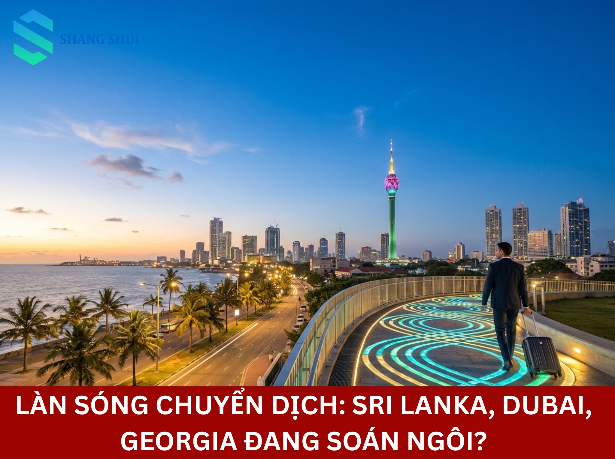 Làn sóng chuyển dịch Sri Lanka, Dubai, Georgia đang soán ngôi